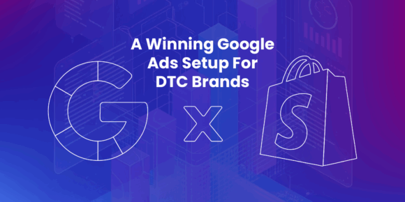 A Winning Google Ads Setup For DTC Brands